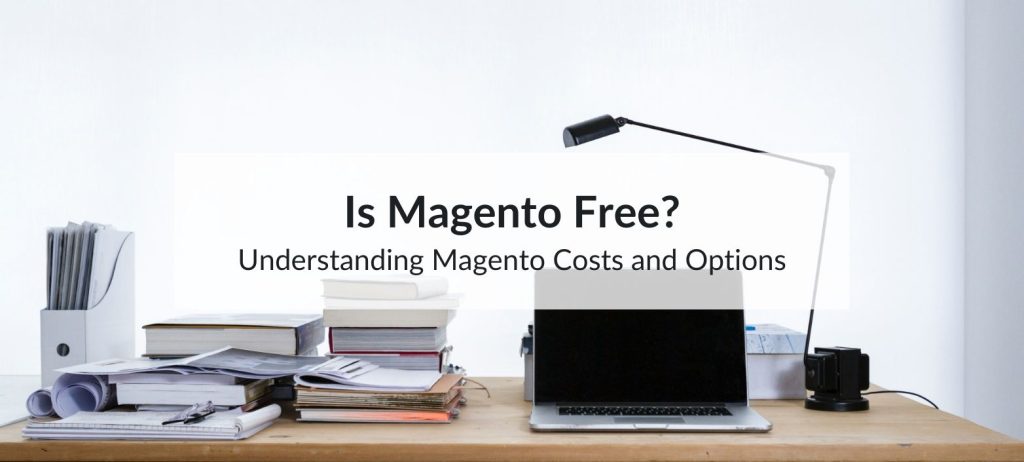 Is Magento Free? Understanding Magento Costs and Options 5 magento costs