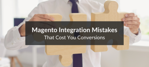 Magento integration mistakes can cost you sales.