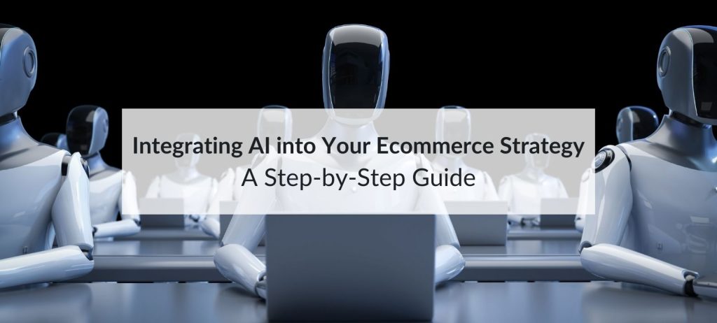 Integrating AI into Your Ecommerce Strategy: A Step-by-Step Guide 5 ai ecommerce strategy