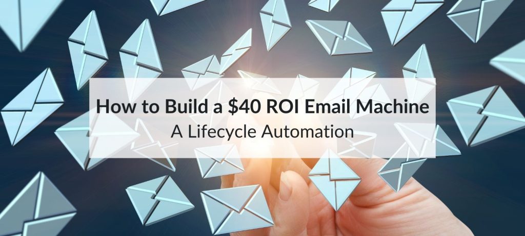 How to Build a $40 ROI Email Machine: A Lifecycle Automation 5 email machine