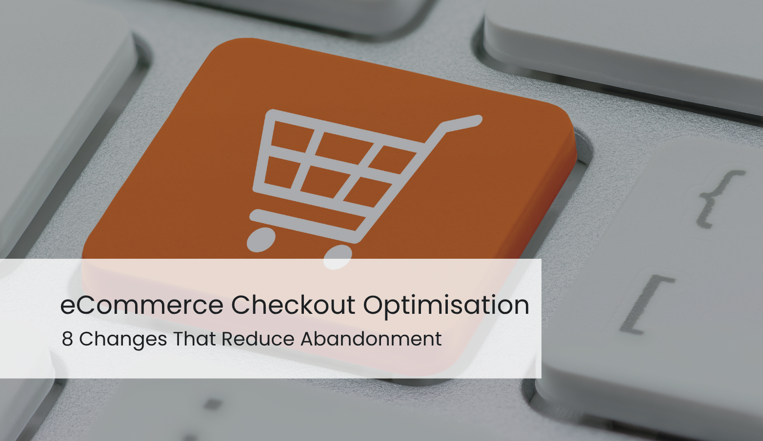 eCommerce Checkout Optimisation: 8 Changes That Reduce Abandonment